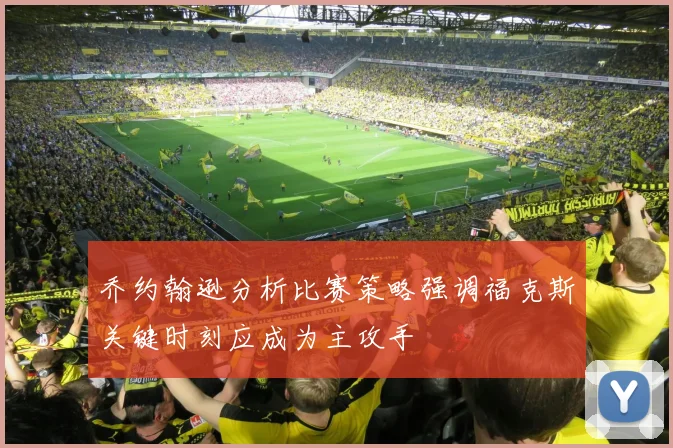 乔约翰逊分析比赛策略强调福克斯关键时刻应成为主攻手