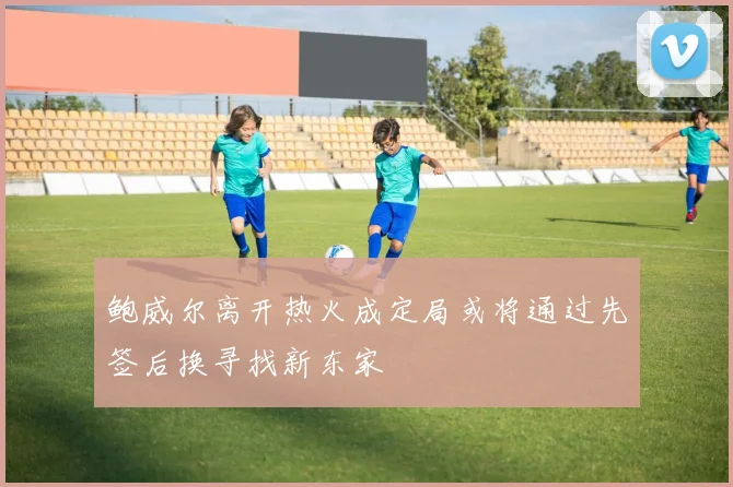 鲍威尔离开热火成定局或将通过先签后换寻找新东家