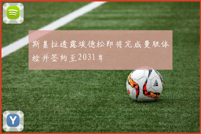 斯基拉透露埃德松即将完成曼联体检并签约至2031年