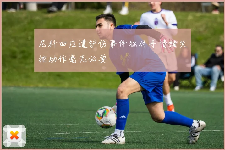 尼科回应遭铲伤事件称对手情绪失控动作毫无必要