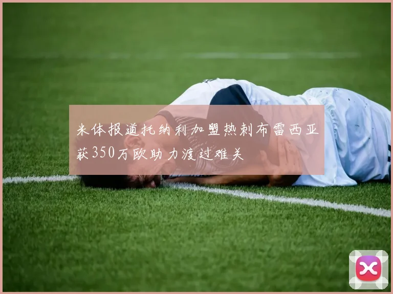 米体报道托纳利加盟热刺布雷西亚获350万欧助力渡过难关