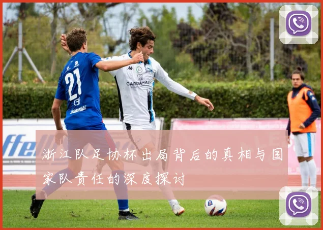 浙江队足协杯出局背后的真相与国家队责任的深度探讨