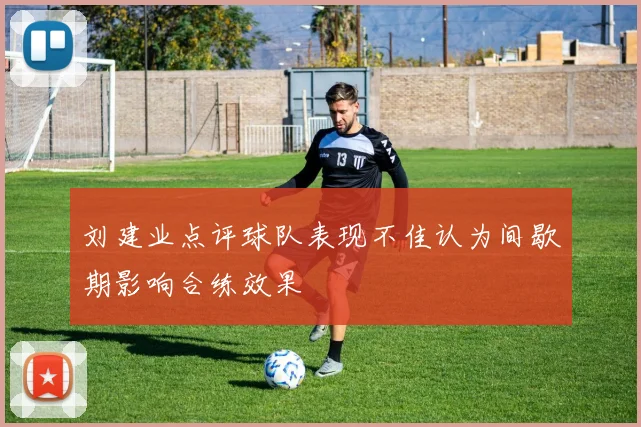 刘建业点评球队表现不佳认为间歇期影响合练效果