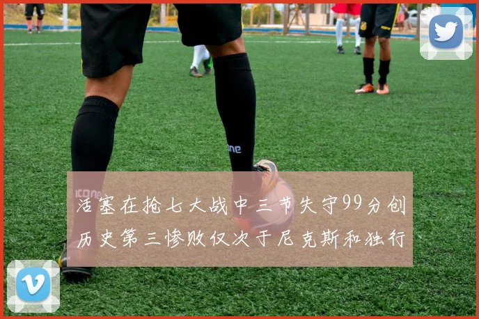 活塞在抢七大战中三节失守99分创历史第三惨败仅次于尼克斯和独行侠