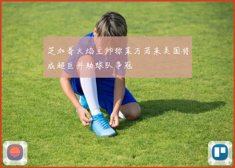 芝加哥火焰主帅称莱万若来美国将成超巨并助球队争冠