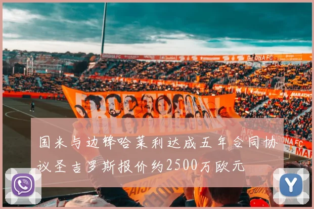 国米与边锋哈莱利达成五年合同协议圣吉罗斯报价约2500万欧元
